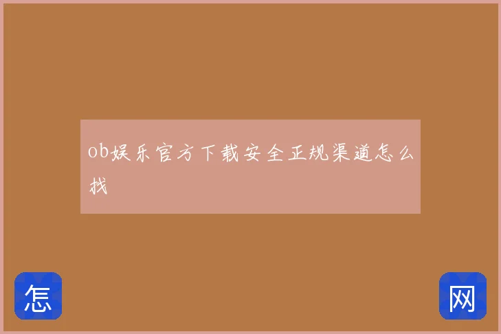 ob娱乐官方下载安全正规渠道怎么找
