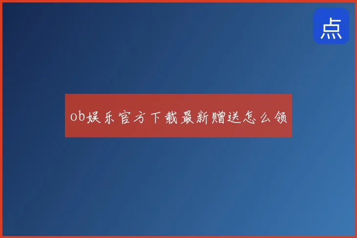 ob娱乐官方下载最新赠送怎么领