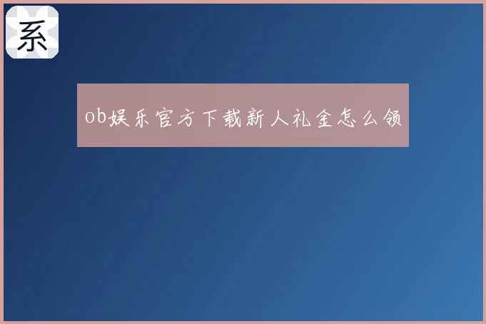 ob娱乐官方下载新人礼金怎么领