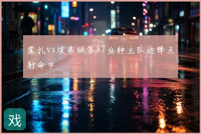 蒙扎vs埃弗顿第87分钟主队边锋点射命中