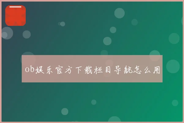 ob娱乐官方下载栏目导航怎么用
