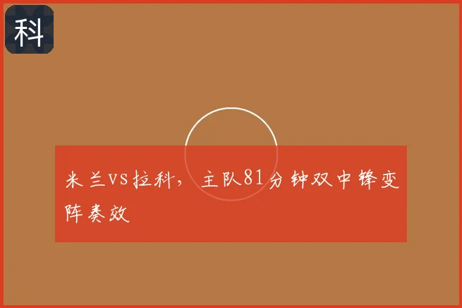 米兰vs拉科，主队81分钟双中锋变阵奏效