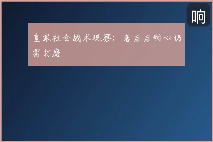 皇家社会战术观察:落后后耐心仍需打磨