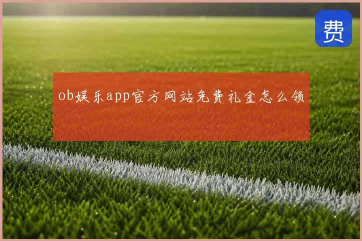 ob娱乐app官方网站免费礼金怎么领
