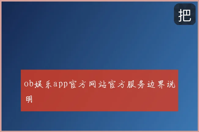 ob娱乐app官方网站官方服务边界说明