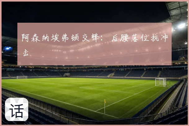 阿森纳埃弗顿交锋：后腰落位抗冲击